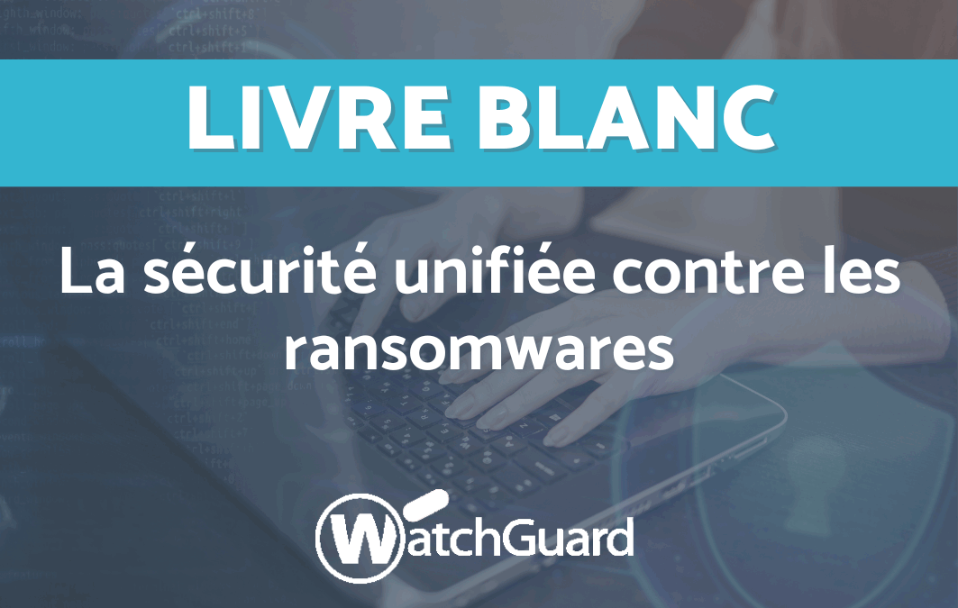 WatchGuard : la sécurité unifiée contre les ransomwares