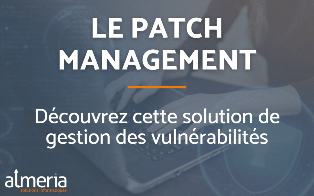 Patch Management : découvrez cette solution de gestion des vulnérabilités