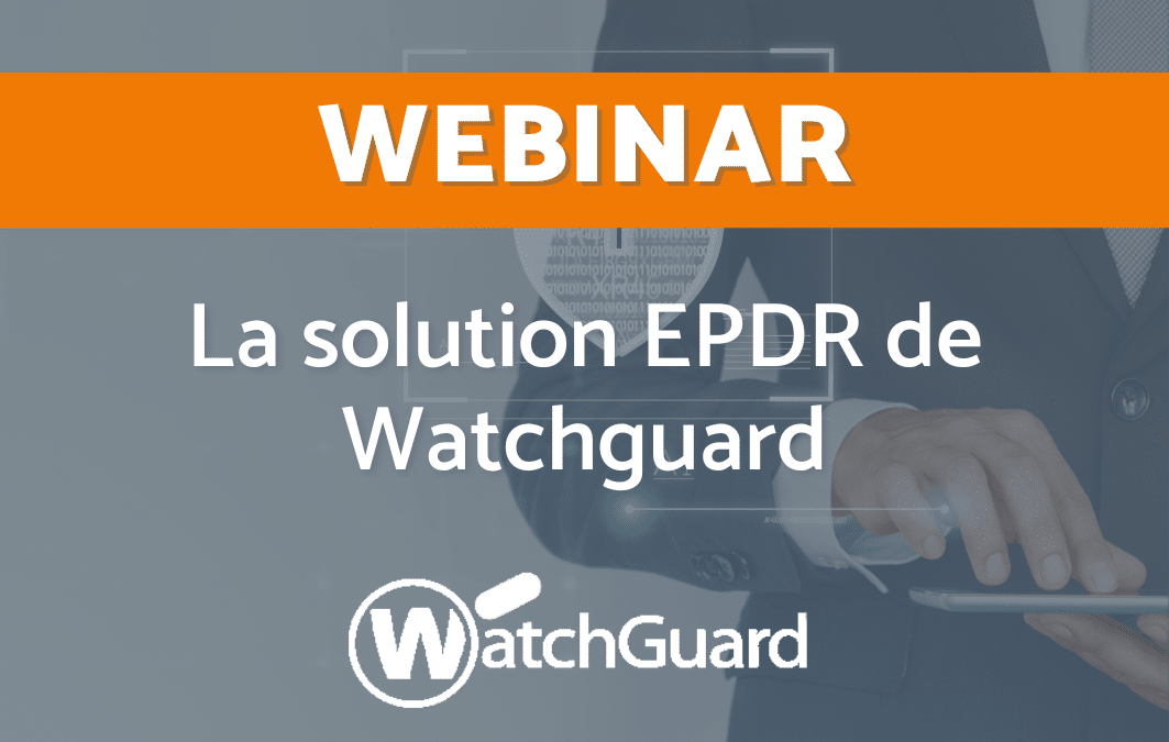 La solution EPDR de Watchguard : la cybersécurité innovante
